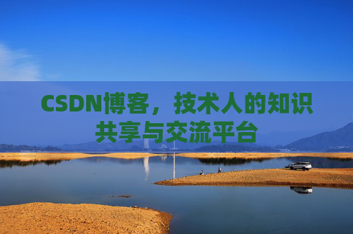 CSDN博客，技术人的知识共享与交流平台